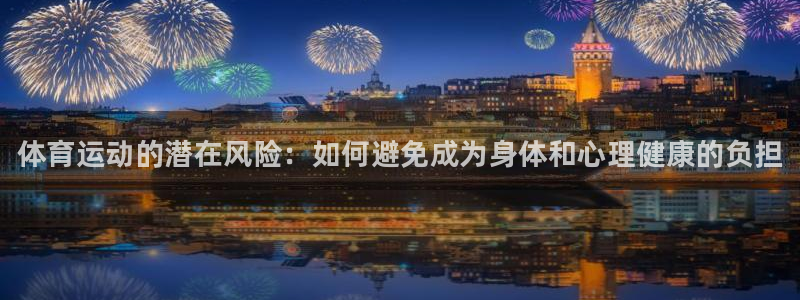 J9官方正版app集团官网首页：体育运动的潜在风险：