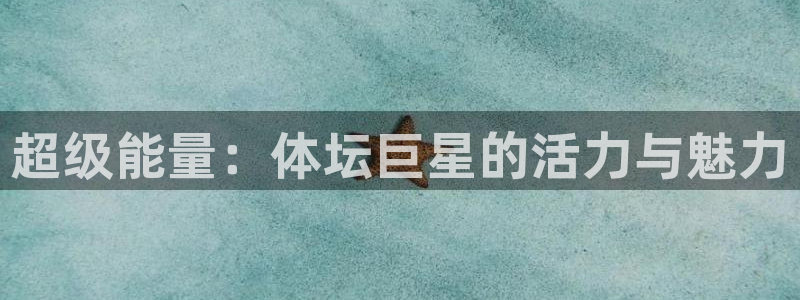 J9官方正版app新能源：超级能量：体坛巨星的活力与魅力