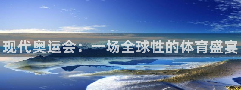 J9官网下载招商：现代奥运会：一场全球性的体育盛宴