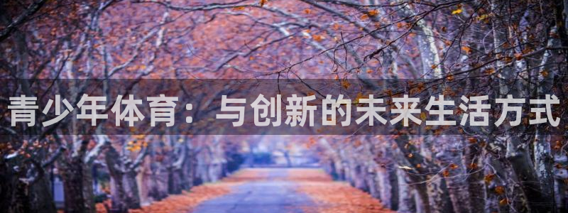 J9官网下载招商电话号码是多少：青少年体育：与创新的