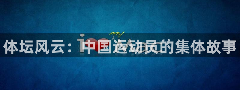 J9官方正版app娱乐网站：体坛风云：中国运动员的集