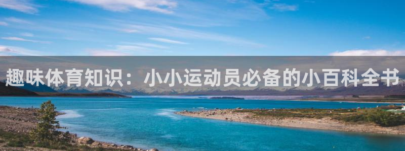 J9官网下载招商电话地址查询：趣味体育知识：小小运动员必备的
