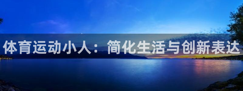 J9官网下载招商电话号码：体育运动小人：简化生活与创新表达