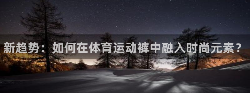 J9官方正版app娱乐网站：新趋势：如何在体育运动裤中融入时