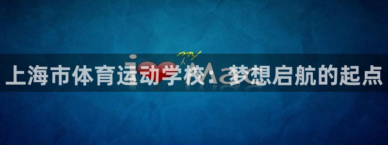 J9官网下载招商电话号码查询：上海市体育运动学校：梦想启航的