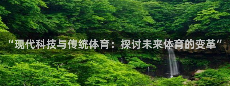 J9官方正版app官网：“现代科技与传统体育：探讨未来体育的