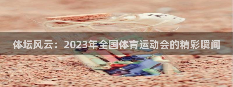 J9官方正版app代理：体坛风云：2023年全国体育运动会的