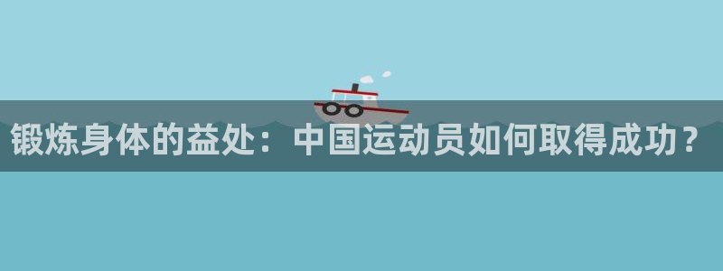 J9官网下载是干嘛的公司：锻炼身体的益处：中国运动员如何取得