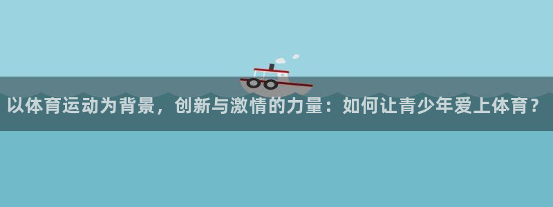 J9官网下载平台注册要钱吗安全吗：以体育运动为背景，创新与激