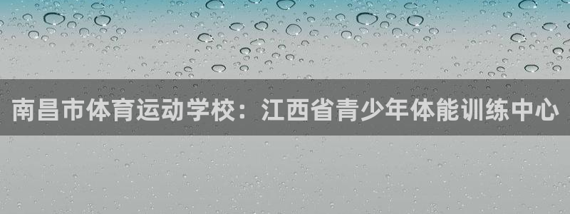 J9官方正版app官网：南昌市体育运动学校：江西省青少年体能