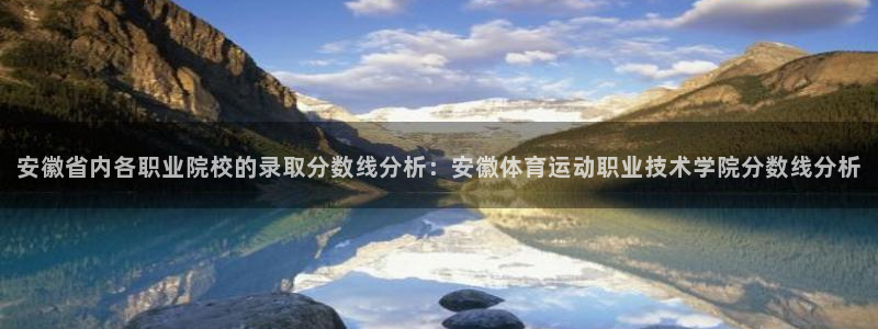 九游盒子：安徽省内各职业院校的录取分数线分析：安徽体育运动职