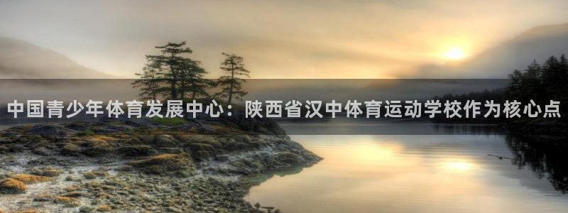九游忍三：中国青少年体育发展中心：陕
