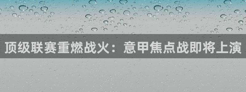 jrkan体育直播网：顶级联赛重燃战火：意甲焦点战即将上演